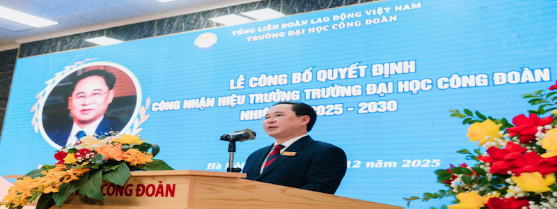 LỄ CÔNG BỐ QUYẾT ĐỊNH CÔNG NHẬN HIỆU TRƯỞNG TRƯỜNG ĐẠI HỌC CÔNG ĐOÀN NHIỆM KỲ 2025 - 2030